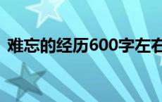 难忘的经历600字左右（难忘的经历600字）