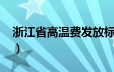 浙江省高温费发放标准2023（浙江省高温费）