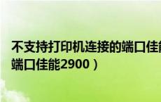 不支持打印机连接的端口佳能2900+（不支持打印机连接的端口佳能2900）