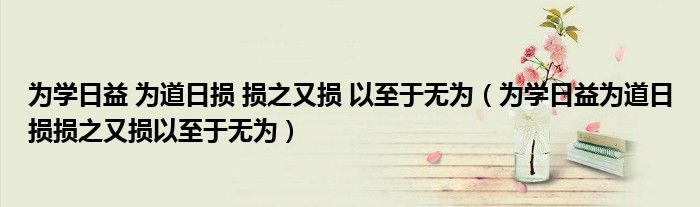 为学日益 为道日损 损之又损 以至于无为（为学日益为道日损损之又损以至于无为）