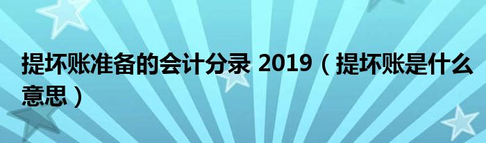 提坏账准备的会计分录 2019（提坏账是什么意思）