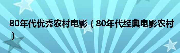 80年代优秀农村电影（80年代经典电影农村）