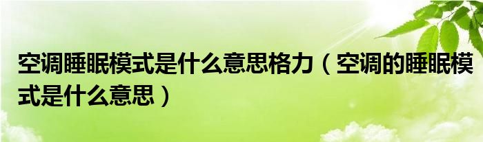 空调睡眠模式是什么意思格力（空调的睡眠模式是什么意思）