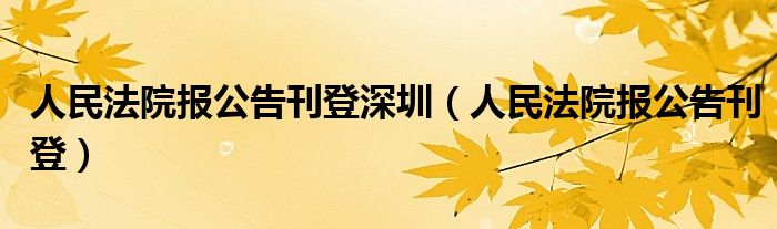 人民法院报公告刊登深圳（人民法院报公告刊登）