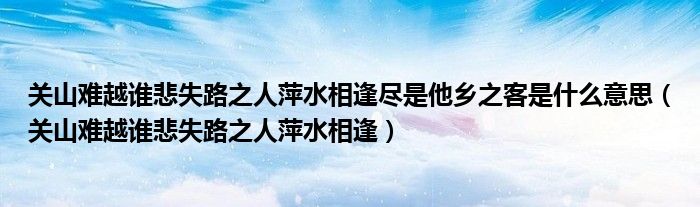 关山难越谁悲失路之人萍水相逢尽是他乡之客是什么意思（关山难越谁悲失路之人萍水相逢）