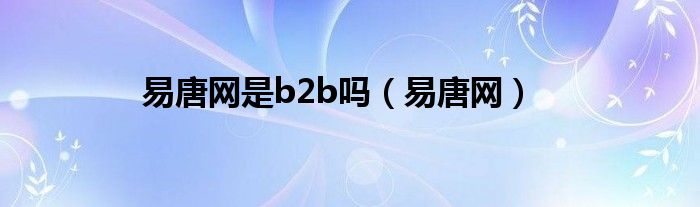 易唐网是b2b吗（易唐网）