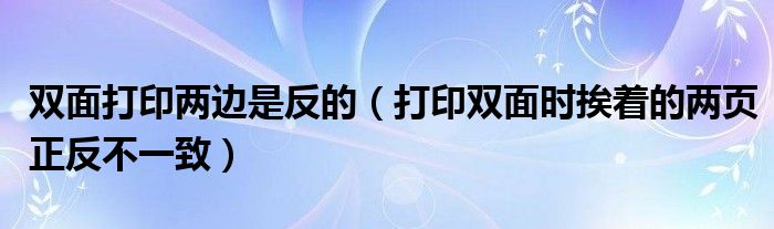 双面打印两边是反的（打印双面时挨着的两页正反不一致）