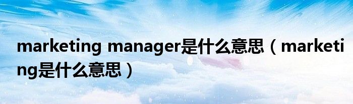 marketing manager是什么意思（marketing是什么意思）