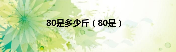 80是多少斤（80是）