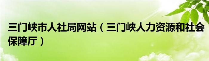 三门峡市人社局网站（三门峡人力资源和社会保障厅）