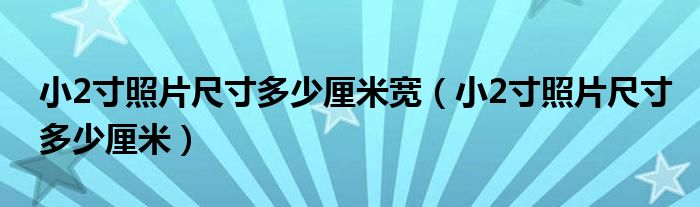 小2寸照片尺寸多少厘米宽（小2寸照片尺寸多少厘米）