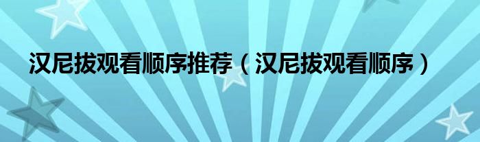 汉尼拔观看顺序推荐（汉尼拔观看顺序）