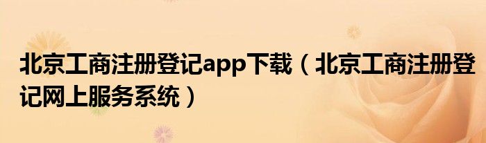 北京工商注册登记app下载（北京工商注册登记网上服务系统）