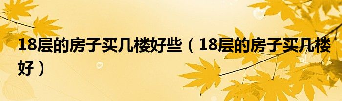 18层的房子买几楼好些（18层的房子买几楼好）