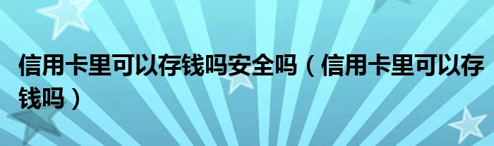 信用卡里可以存钱吗安全吗（信用卡里可以存钱吗）