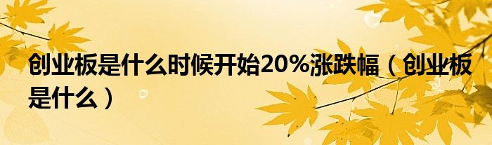 创业板是什么时候开始20%涨跌幅（创业板是什么）