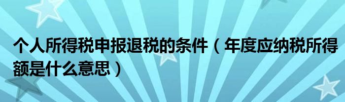 个人所得税申报退税的条件（年度应纳税所得额是什么意思）