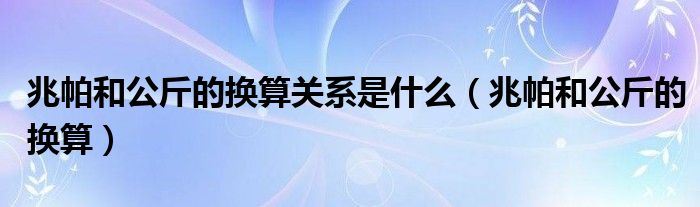 兆帕和公斤的换算关系是什么（兆帕和公斤的换算）