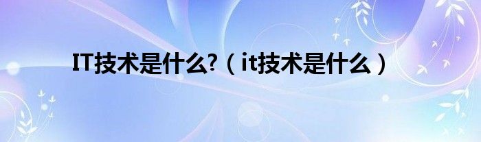 IT技术是什么?（it技术是什么）