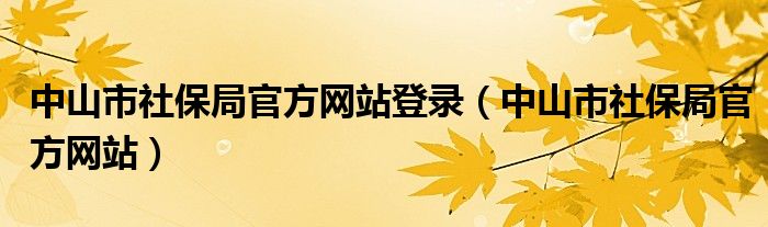 中山市社保局官方网站登录（中山市社保局官方网站）