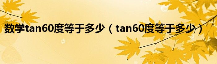 数学tan60度等于多少（tan60度等于多少）