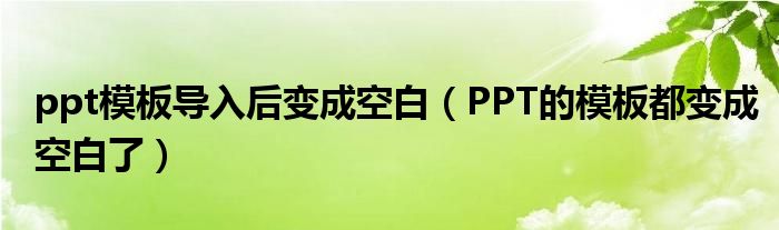 ppt模板导入后变成空白（PPT的模板都变成空白了）