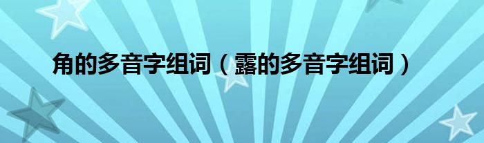 角的多音字组词（露的多音字组词）