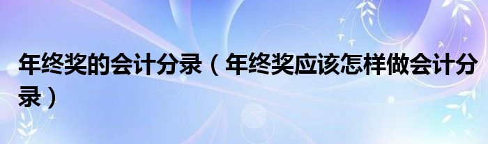 年终奖的会计分录（年终奖应该怎样做会计分录）