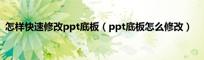 怎样快速修改ppt底板（ppt底板怎么修改）