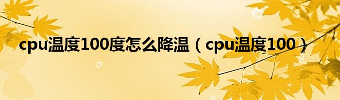 cpu温度100度怎么降温（cpu温度100）