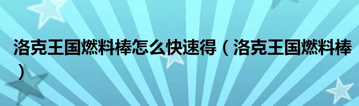 洛克王国燃料棒怎么快速得（洛克王国燃料棒）