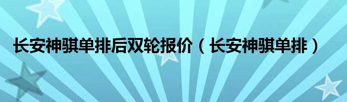 长安神骐单排后双轮报价（长安神骐单排）