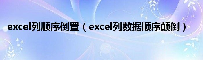 excel列顺序倒置（excel列数据顺序颠倒）