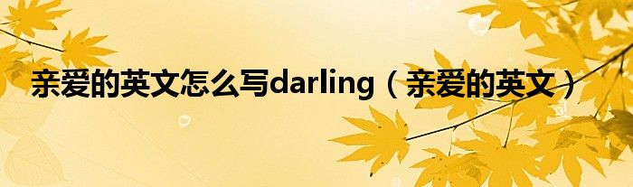 亲爱的英文怎么写darling（亲爱的英文）