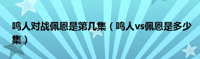 鸣人对战佩恩是第几集（鸣人vs佩恩是多少集）