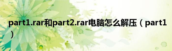 part1.rar和part2.rar电脑怎么解压（part1）