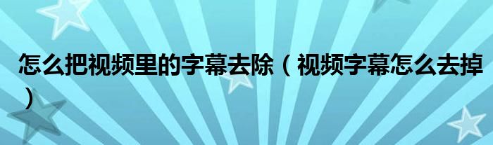 怎么把视频里的字幕去除（视频字幕怎么去掉）