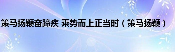 策马扬鞭奋蹄疾 乘势而上正当时（策马扬鞭）