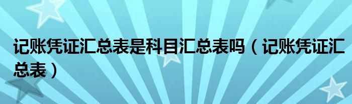 记账凭证汇总表是科目汇总表吗（记账凭证汇总表）