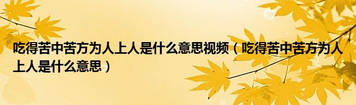 吃得苦中苦方为人上人是什么意思视频（吃得苦中苦方为人上人是什么意思）