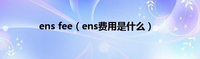 ens fee（ens费用是什么）