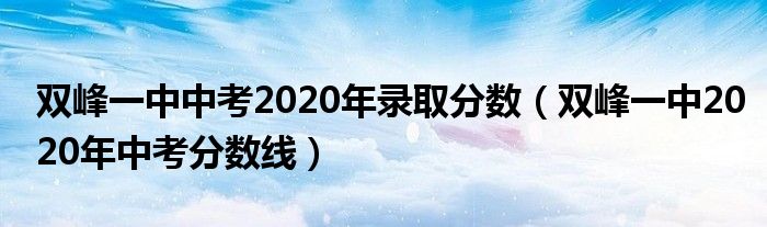 双峰一中中考2020年录取分数（双峰一中2020年中考分数线）