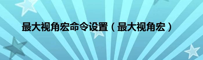 最大视角宏命令设置（最大视角宏）