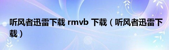 听风者迅雷下载 rmvb 下载（听风者迅雷下载）