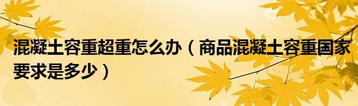 混凝土容重超重怎么办（商品混凝土容重国家要求是多少）