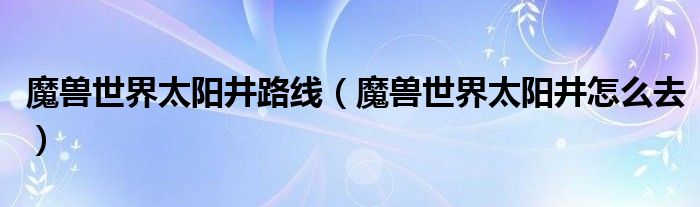 魔兽世界太阳井路线（魔兽世界太阳井怎么去）