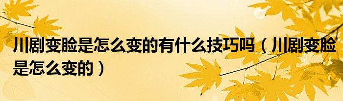 川剧变脸是怎么变的有什么技巧吗（川剧变脸是怎么变的）