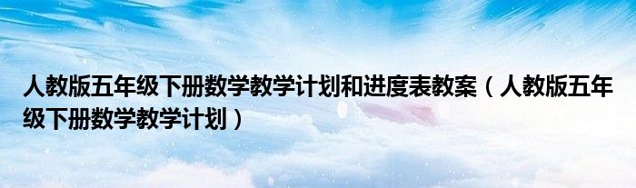 人教版五年级下册数学教学计划和进度表教案（人教版五年级下册数学教学计划）