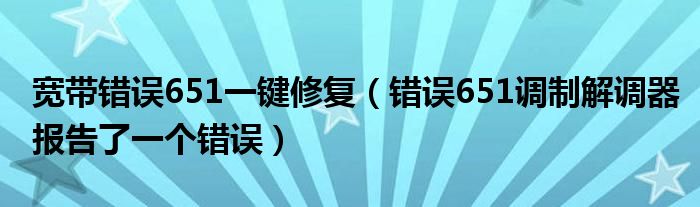 宽带错误651一键修复（错误651调制解调器报告了一个错误）