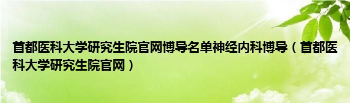 首都医科大学研究生院官网博导名单神经内科博导（首都医科大学研究生院官网）